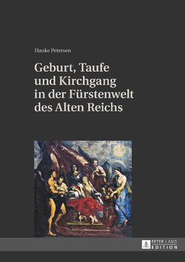 Geburt, Taufe und Kirchgang in der Fürstenwelt des Alten Reichs