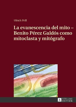 La evanescencia del mito - Benito Pérez Galdós como mitoclasta y mitógrafo