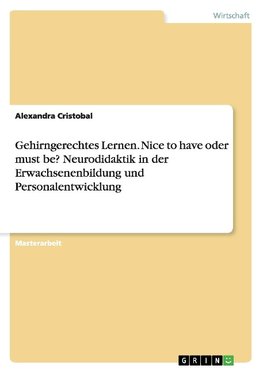 Gehirngerechtes Lernen. Nice to have oder must be? Neurodidaktik in der Erwachsenenbildung und Personalentwicklung