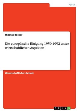 Die europäische Einigung 1950-1992 unter wirtschaftlichen Aspekten