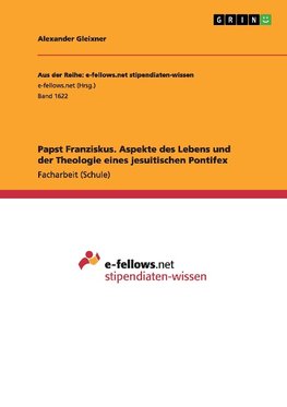 Papst Franziskus. Aspekte des Lebens und der Theologie eines jesuitischen Pontifex