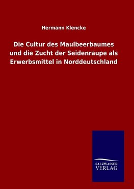 Die Cultur des Maulbeerbaumes und die Zucht der Seidenraupe als Erwerbsmittel in Norddeutschland