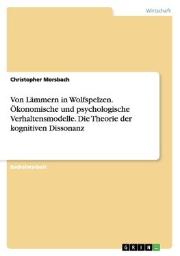 Von Lämmern in Wolfspelzen. Ökonomische und psychologische Verhaltensmodelle. Die Theorie der kognitiven Dissonanz