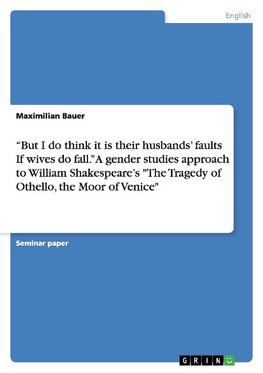 "But I do think it is their husbands' faults  If wives do fall." A gender studies approach to  William Shakespeare's "The Tragedy of Othello, the Moor of Venice"