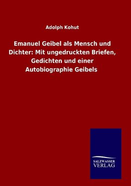 Emanuel Geibel als Mensch und Dichter: Mit ungedruckten Briefen, Gedichten und einer Autobiographie Geibels