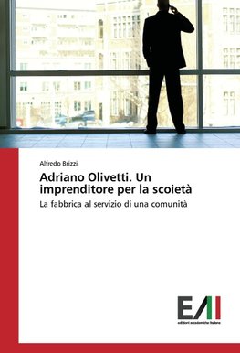 Adriano Olivetti. Un imprenditore per la scoietà