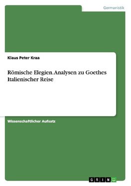 Römische Elegien. Analysen zu Goethes Italienischer Reise