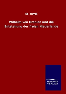 Wilhelm von Oranien und die Entstehung der freien Niederlande