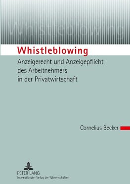 Whistleblowing - Anzeigerecht und Anzeigepflicht des Arbeitnehmers in der Privatwirtschaft