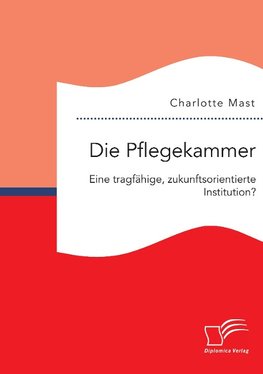 Die Pflegekammer: Eine tragfähige, zukunftsorientierte Institution?