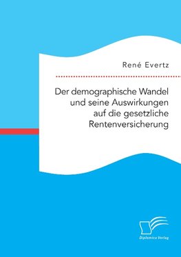 Der demographische Wandel und seine Auswirkungen auf die gesetzliche Rentenversicherung