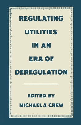 Regulating Utilities in an Era of Deregulation