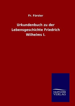 Urkundenbuch zu der Lebensgeschichte Friedrich Wilhelms I.