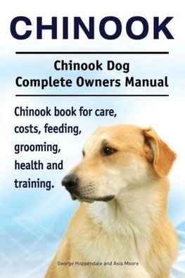 Chinook. Chinook Dog Complete Owners Manual. Chinook book for care, costs, feeding, grooming, health and training.