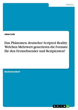 Das Phänomen deutscher Scripted Reality. Welchen Mehrwert generieren die Formate für den Fernsehsender und Rezipienten?