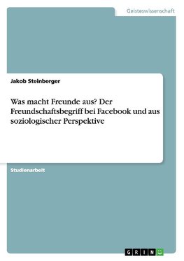 Was macht Freunde aus? Der Freundschaftsbegriff bei Facebook und aus soziologischer Perspektive