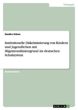 Institutionelle Diskriminierung von Kindern und Jugendlichen mit Migrationshintergrund im deutschen Schulsystem