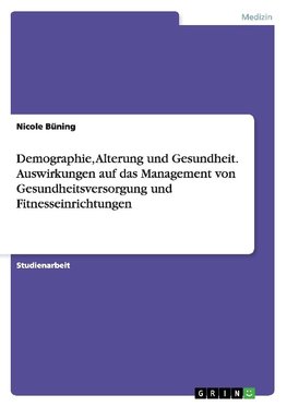 Demographie, Alterung und Gesundheit. Auswirkungen auf das Management von Gesundheitsversorgung und Fitnesseinrichtungen