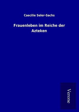 Frauenleben im Reiche der Azteken