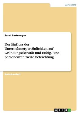 Der Einfluss der Unternehmerpersönlichkeit auf Gründungsaktivität und Erfolg. Eine personenzentrierte Betrachtung