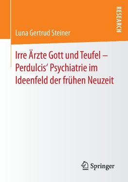 Irre Ärzte Gott und Teufel - Perdulcis' Psychiatrie im Ideenfeld der frühen Neuzeit