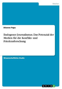 Endogener Journalismus. Das Potenzial der Medien für die Konflikt- und Friedensforschung