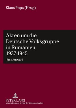 Akten um die Deutsche Volksgruppe in Rumänien 1937-1945