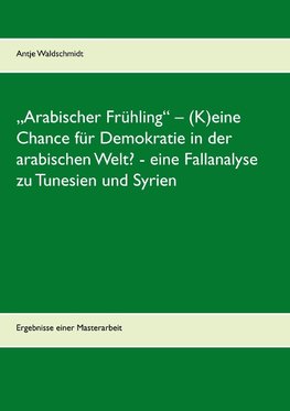 "Arabischer Frühling" - (K)eine Chance für Demokratie in der arabischen Welt?  -  eine Fallanalyse zu Tunesien und Syrien