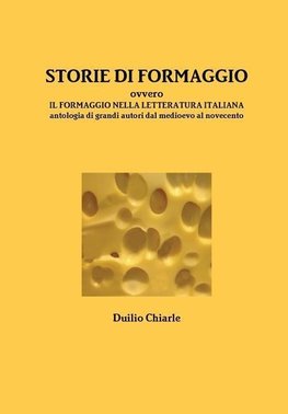 STORIE DI FORMAGGIO ovvero IL FORMAGGIO NELLA LETTERATURA ITALIANA - Antologia di grandi autori dal medioevo al novecento