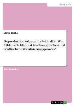 Reproduktion urbaner Individualität. Wie bildet sich Identität im ökonomischen und städtischen Globalisierungsprozess?