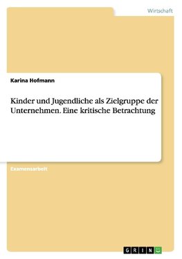 Kinder und Jugendliche als Zielgruppe der Unternehmen. Eine kritische Betrachtung