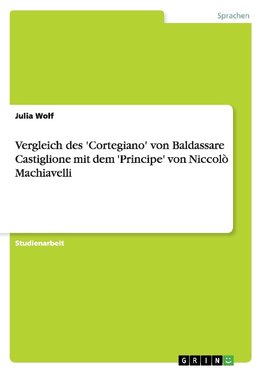 Vergleich des 'Cortegiano' von Baldassare Castiglione mit dem 'Principe' von Niccolò Machiavelli