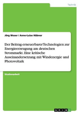 Der Beitrag erneuerbarer Technologien zur Energieerzeugung am deutschen Strommarkt. Eine kritische Auseinandersetzung mit Windenergie und Photovoltaik