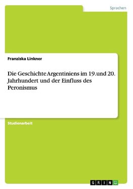 Die Geschichte Argentiniens im 19.und 20. Jahrhundert und der Einfluss des Peronismus