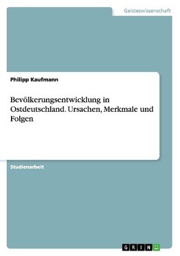 Bevölkerungsentwicklung in Ostdeutschland. Ursachen, Merkmale und Folgen