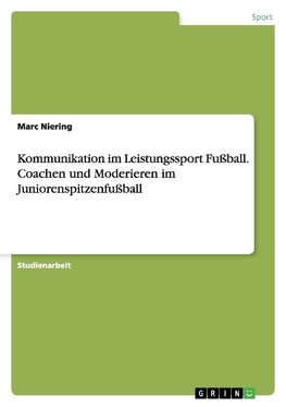 Kommunikation im Leistungssport Fußball. Coachen und Moderieren im Juniorenspitzenfußball