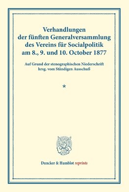 Verhandlungen der fünften Generalversammlung des Vereins für Socialpolitik am 8., 9. und 10. October 1877