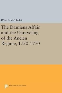 The Damiens Affair and the Unraveling of the ANCIEN REGIME, 1750-1770