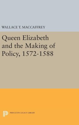 Queen Elizabeth and the Making of Policy, 1572-1588