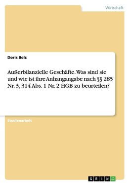 Außerbilanzielle Geschäfte. Was sind sie und wie ist ihre Anhangangabe nach §§ 285 Nr. 3, 314 Abs. 1 Nr. 2 HGB zu beurteilen?