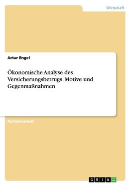 Ökonomische Analyse des Versicherungsbetrugs. Motive und Gegenmaßnahmen