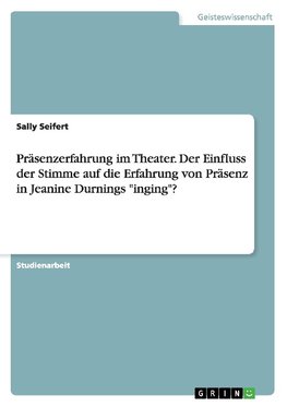 Präsenzerfahrung im Theater. Der Einfluss der Stimme auf die Erfahrung von Präsenz in Jeanine Durnings "inging"?