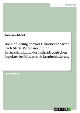 Die Einführung der vier Grundrechenarten nach Maria Montessori unter Berücksichtigung des heilpädagogischen Aspektes bei Kindern mit Lernbehinderung