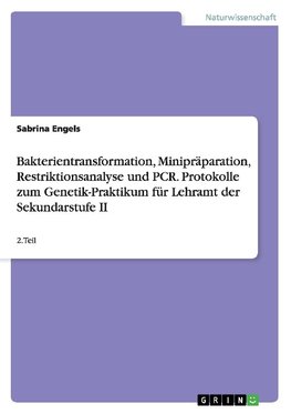 Bakterientransformation, Minipräparation, Restriktionsanalyse und PCR. Protokolle zum Genetik-Praktikum für Lehramt der Sekundarstufe II