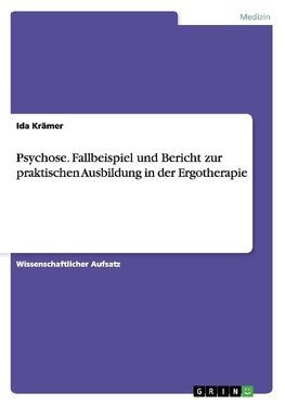 Psychose. Fallbeispiel und Bericht zur praktischen Ausbildung in der Ergotherapie