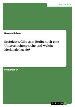 Soziolekte. Gibt es in Berlin noch eine Unterschichtssprache und welche Merkmale hat sie?