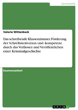 Das schreibende Klassenzimmer. Förderung der Schreibmotivation und -kompetenz durch das Verfassen und Veröffentlichen einer Kriminalgeschichte