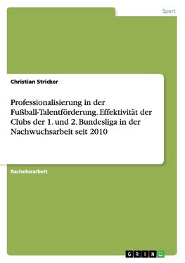 Professionalisierung in der Fußball-Talentförderung. Effektivität der Clubs der 1. und 2. Bundesliga in der Nachwuchsarbeit seit 2010