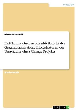 Einführung einer neuen Abteilung in der Gesamtorganisation. Erfolgsfaktoren der Umsetzung eines Change Projekts