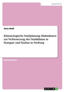 Klimatologische Stadtplanung. Maßnahmen zur Verbesserung des Stadtklimas in Stuttgart und Vauban in Freiburg